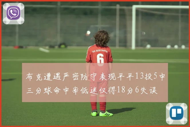 布克遭遇严密防守表现平平13投5中三分球命中率低迷仅得18分6失误