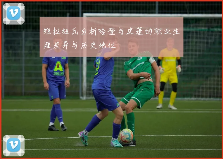 维拉纽瓦分析哈登与皮蓬的职业生涯差异与历史地位