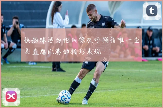 快船球迷为伦纳德欢呼期待唯一全美直播比赛的精彩表现