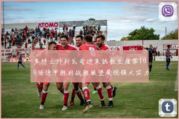 多特主帅科瓦奇迎来执教生涯第100场德甲胜利战胜狼堡展现强大实力