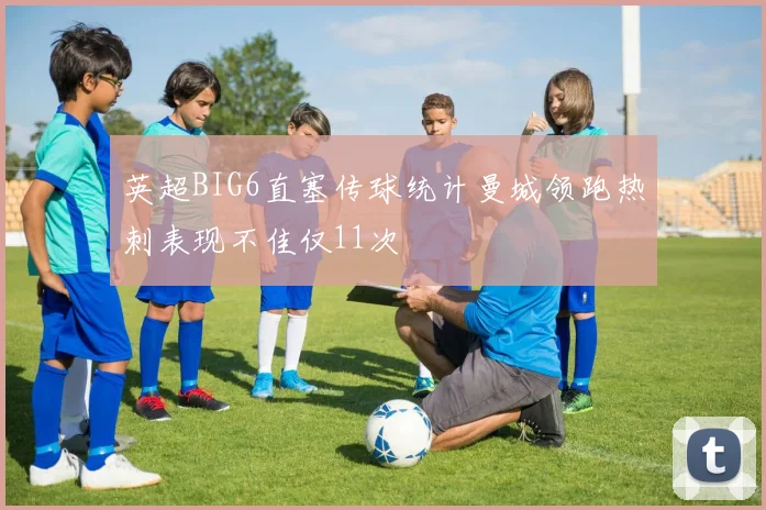 英超BIG6直塞传球统计曼城领跑热刺表现不佳仅11次