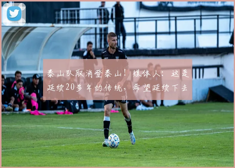 泰山队取消登泰山！媒体人：这是延续20多年的传统，希望延续下去