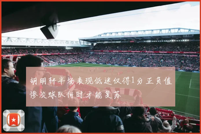 胡明轩半场表现低迷仅得1分正负值惨淡球队何时才能复苏