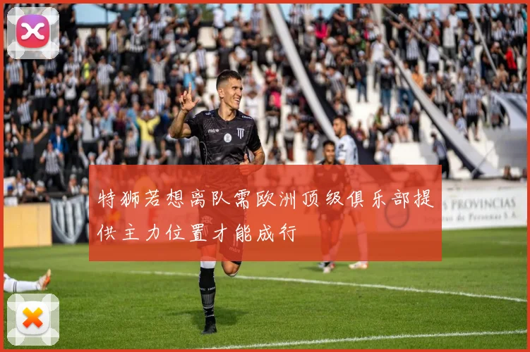 特狮若想离队需欧洲顶级俱乐部提供主力位置才能成行