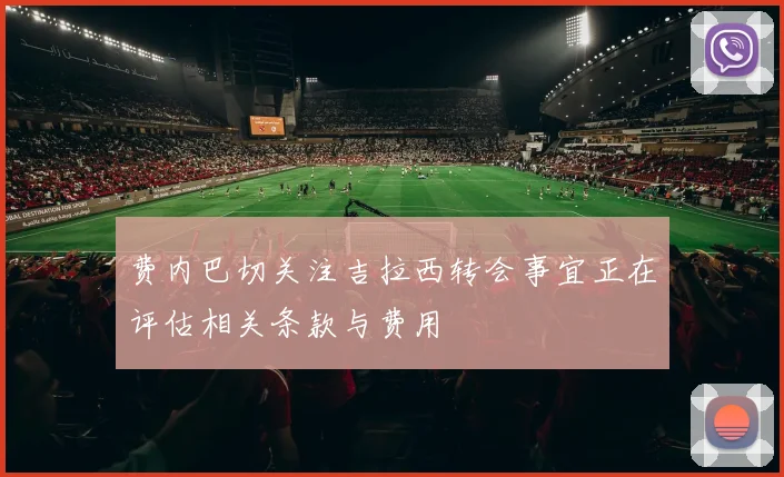 费内巴切关注吉拉西转会事宜正在评估相关条款与费用