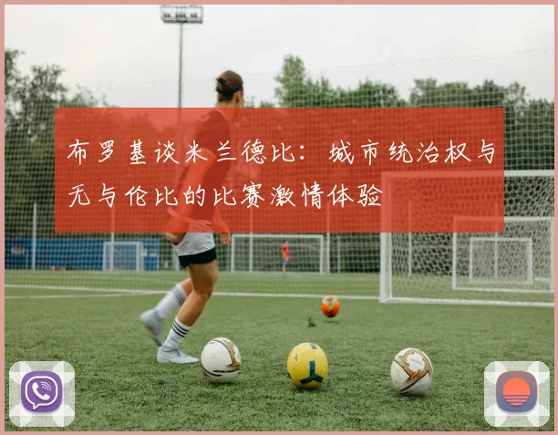 布罗基谈米兰德比：城市统治权与无与伦比的比赛激情体验