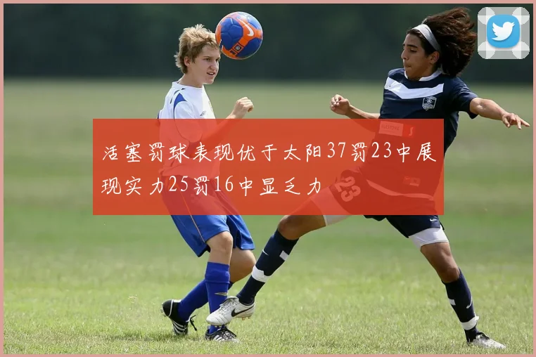 活塞罚球表现优于太阳37罚23中展现实力25罚16中显乏力